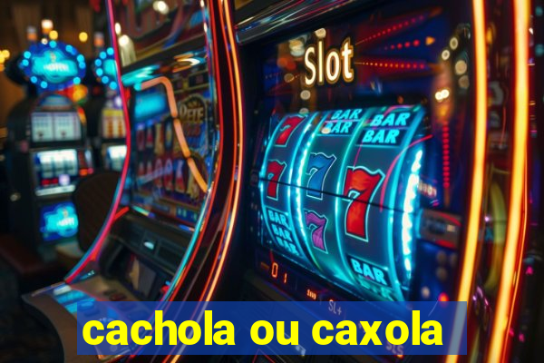 cachola ou caxola